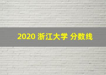 2020 浙江大学 分数线